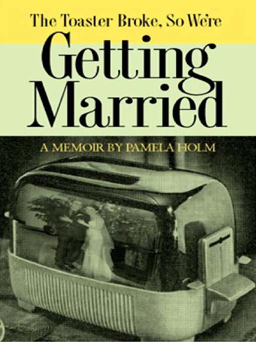 Title details for The Toaster Broke, so We're Getting Married by Pamela Holm - Available
